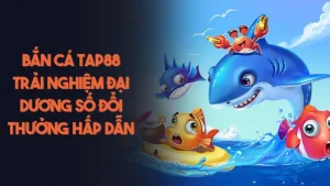 Bắn Cá TAP88 Trải Nghiệm Đại Dương Số Đổi Thưởng Hấp Dẫn