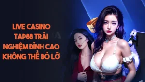 Live Casino Tap88 Trải Nghiệm Đỉnh Cao Không Thể Bỏ Lỡ